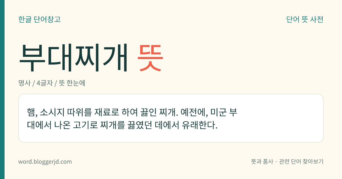 부대찌개 뜻: 햄, 소시지 따위를 재료로 하여 끓인 찌개. 예전에, 미군 부대에서 나온 고기로 찌개를 끓였던 데에서 유래한다.