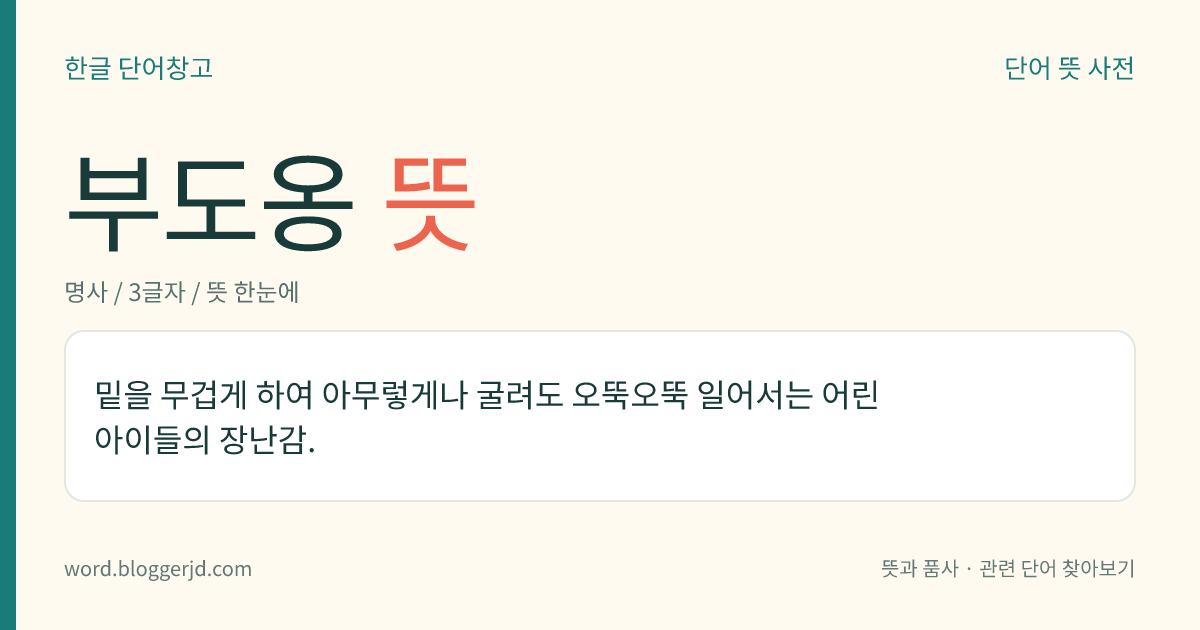 부도옹 뜻: 밑을 무겁게 하여 아무렇게나 굴려도 오뚝오뚝 일어서는 어린아이들의 장난감.