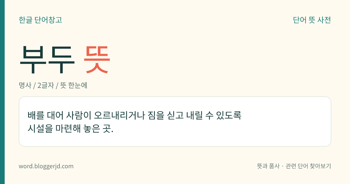 부두 뜻: 배를 대어 사람이 오르내리거나 짐을 싣고 내릴 수 있도록 시설을 마련해 놓은 곳.