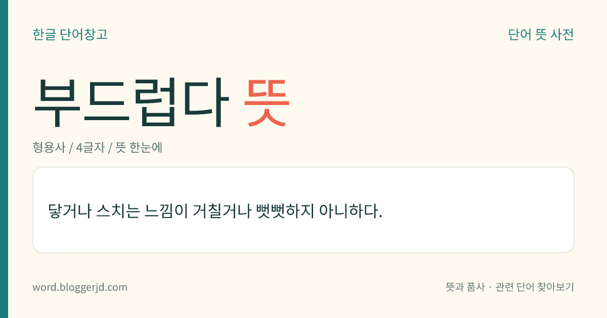 부드럽다 뜻: 닿거나 스치는 느낌이 거칠거나 뻣뻣하지 아니하다.