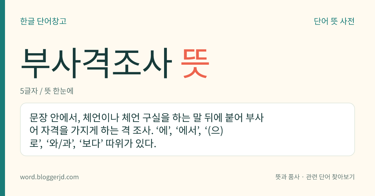 부사격조사 뜻: 문장 안에서, 체언이나 체언 구실을 하는 말 뒤에 붙어 부사어 자격을 가지게 하는 격 조사. ‘에’, ‘에서’, ‘(으)로’, ‘와/과’, ‘보다’ 따위가 있다.