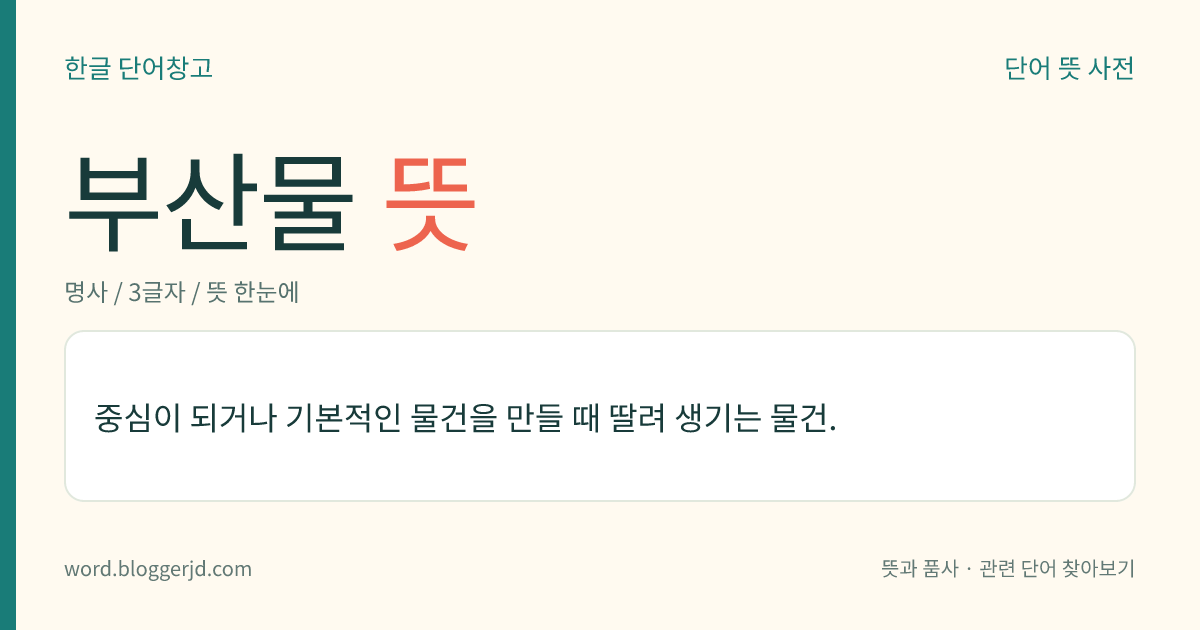 부산물 뜻: 중심이 되거나 기본적인 물건을 만들 때 딸려 생기는 물건.