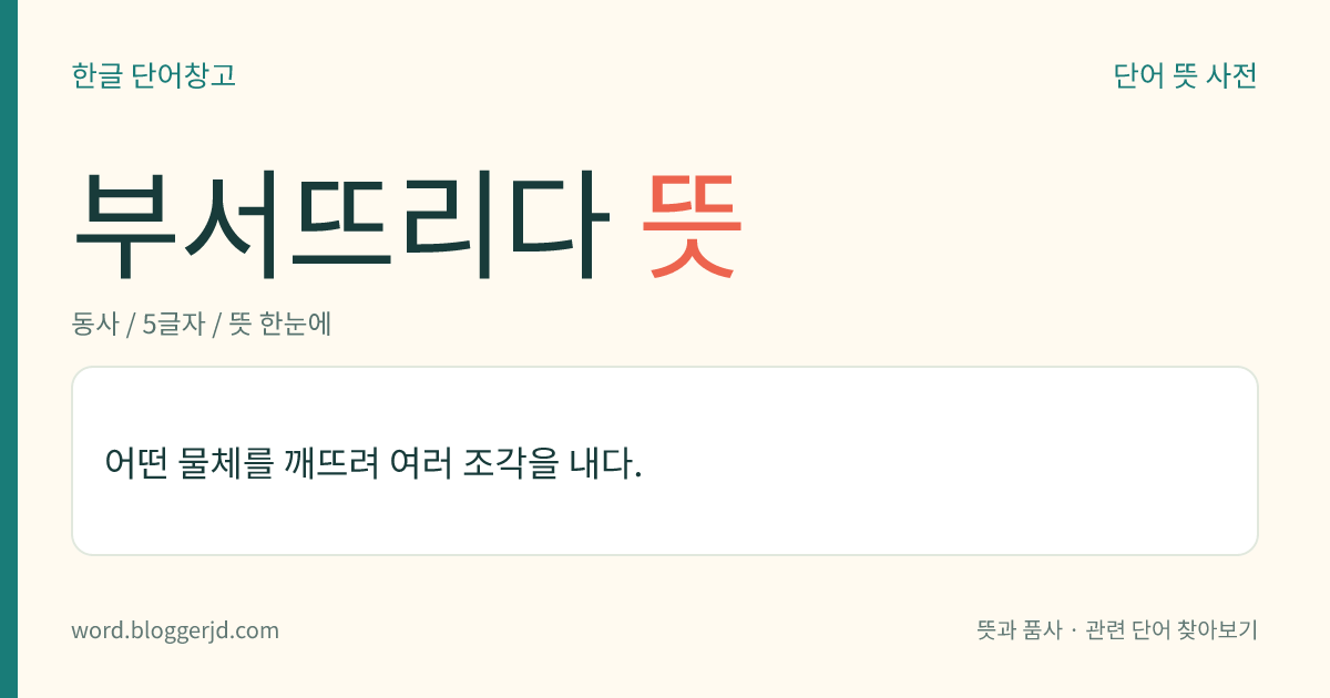 부서뜨리다 뜻: 어떤 물체를 깨뜨려 여러 조각을 내다.