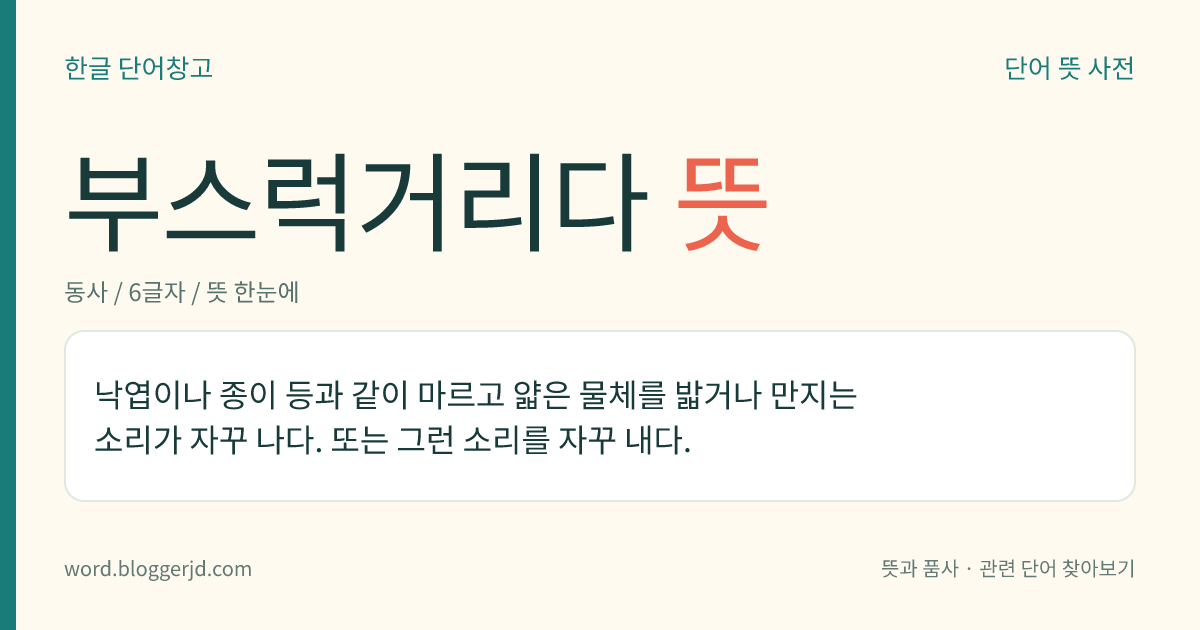 부스럭거리다 뜻: 낙엽이나 종이 등과 같이 마르고 얇은 물체를 밟거나 만지는 소리가 자꾸 나다. 또는 그런 소리를 자꾸 내다.