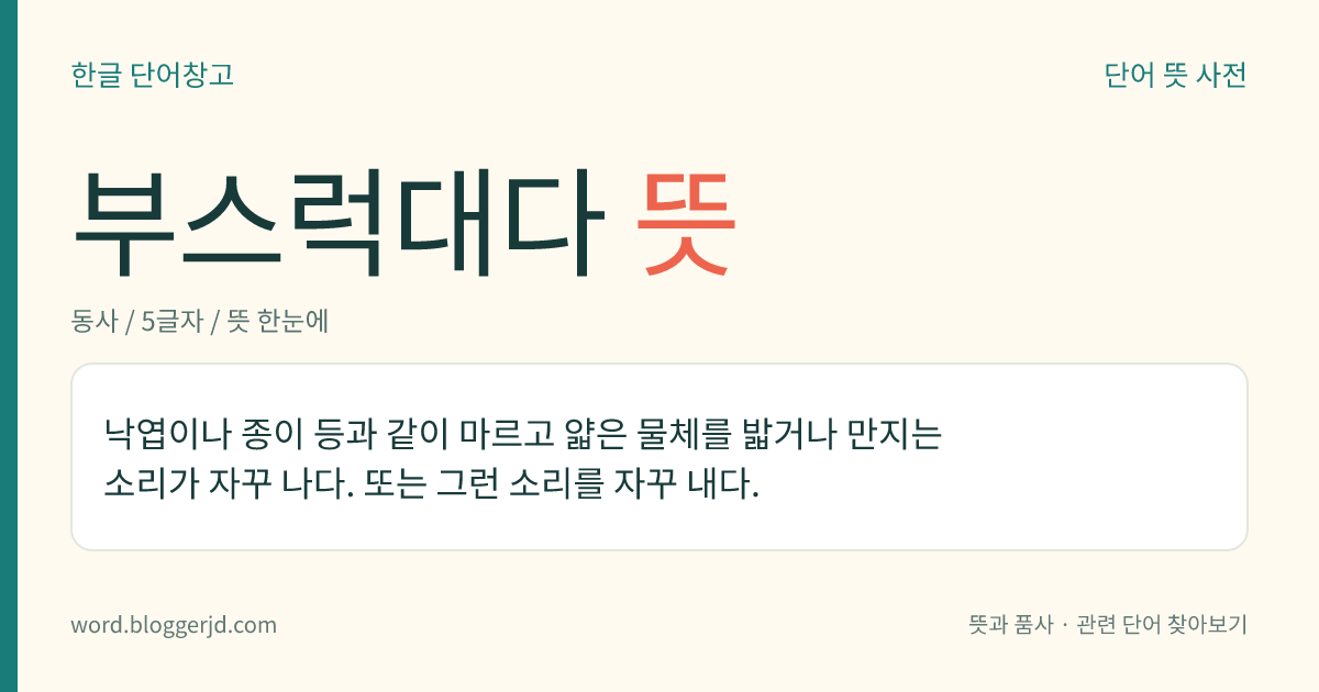 부스럭대다 뜻: 낙엽이나 종이 등과 같이 마르고 얇은 물체를 밟거나 만지는 소리가 자꾸 나다. 또는 그런 소리를 자꾸 내다.