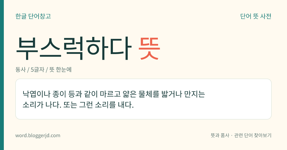 부스럭하다 뜻: 낙엽이나 종이 등과 같이 마르고 얇은 물체를 밟거나 만지는 소리가 나다. 또는 그런 소리를 내다.