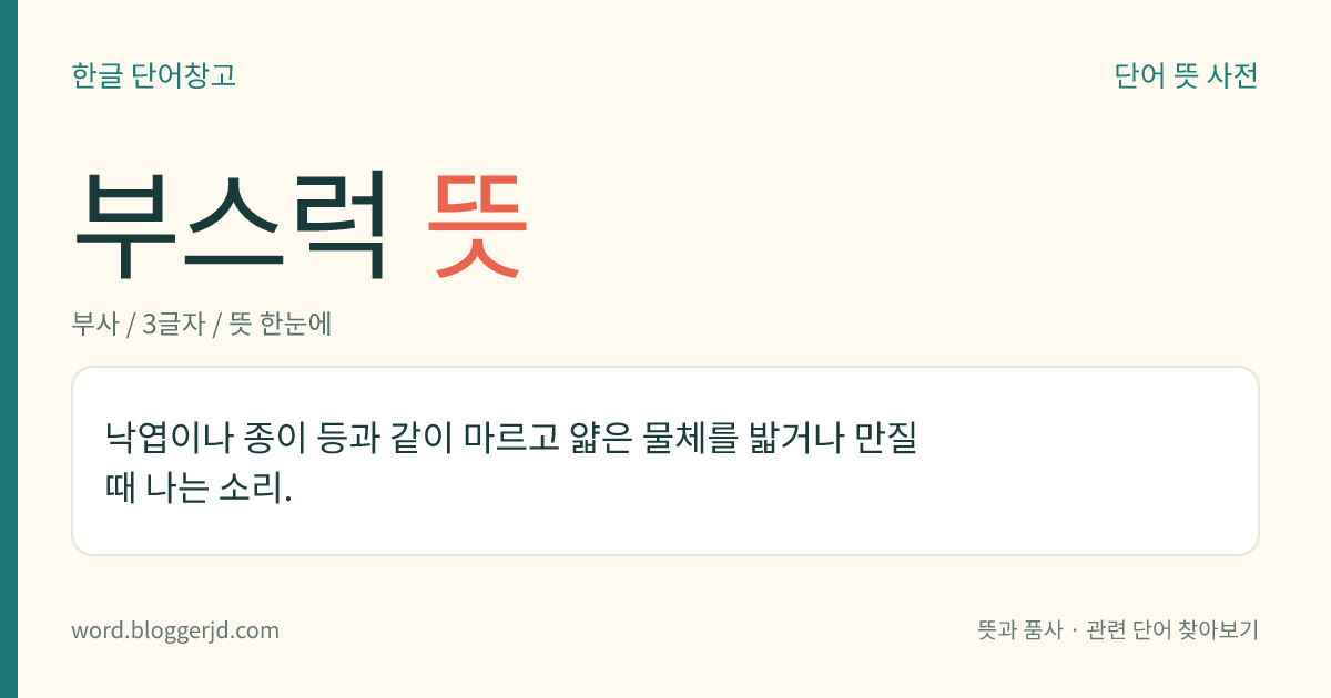 부스럭 뜻: 낙엽이나 종이 등과 같이 마르고 얇은 물체를 밟거나 만질 때 나는 소리.