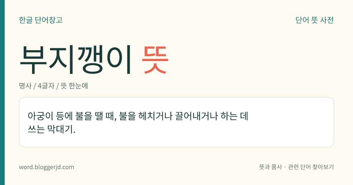 부지깽이 뜻: 아궁이 등에 불을 땔 때, 불을 헤치거나 끌어내거나 하는 데 쓰는 막대기.