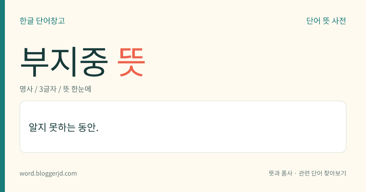 부지중 뜻: 알지 못하는 동안.