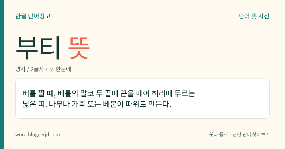 부티 뜻: 베를 짤 때, 베틀의 말코 두 끝에 끈을 매어 허리에 두르는 넓은 띠. 나무나 가죽 또는 베붙이 따위로 만든다.