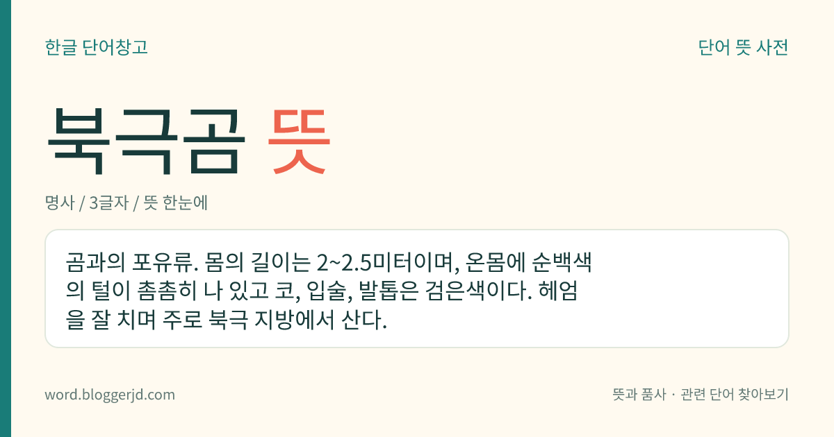 북극곰 뜻: 곰과의 포유류. 몸의 길이는 2~2.5미터이며, 온몸에 순백색의 털이 촘촘히 나 있고 코, 입술, 발톱은 검은색이다. 헤엄을 잘 치며 주로 북극 지방에서 산다.