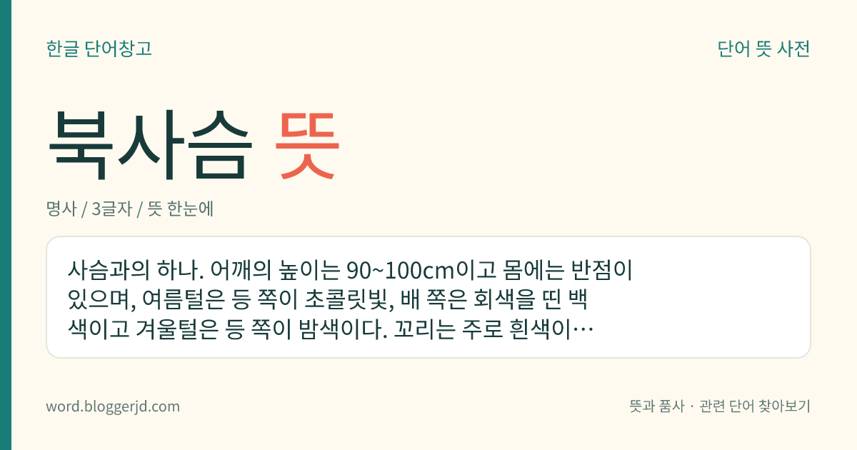 북사슴 뜻: 사슴과의 하나. 어깨의 높이는 90~100cm이고 몸에는 반점이 있으며, 여름털은 등 쪽이 초콜릿빛, 배 쪽은 회색을 띤 백색이고 겨울털은 등 쪽이 밤색이다. 꼬리는 주로 흰색이고 가운데 또는 끝이 검은색이다. 한국, 만주, 우수리강, 시베리아 등지에 분포한다.