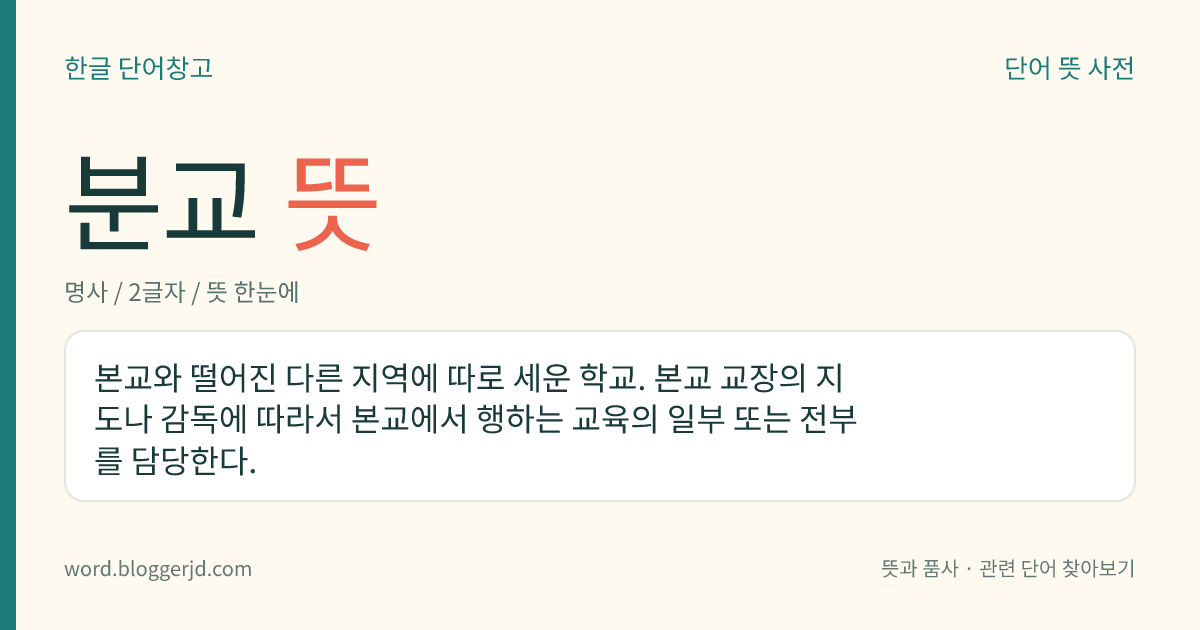 분교 뜻: 본교와 떨어진 다른 지역에 따로 세운 학교. 본교 교장의 지도나 감독에 따라서 본교에서 행하는 교육의 일부 또는 전부를 담당한다.