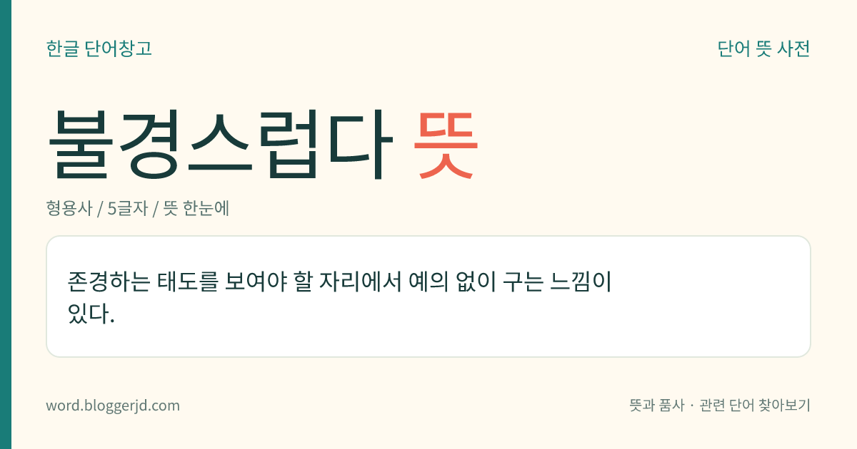 불경스럽다 뜻: 존경하는 태도를 보여야 할 자리에서 예의 없이 구는 느낌이 있다.