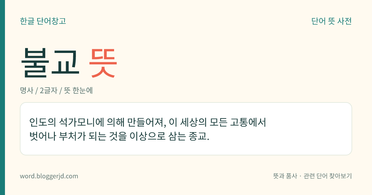 불교 뜻: 인도의 석가모니에 의해 만들어져, 이 세상의 모든 고통에서 벗어나 부처가 되는 것을 이상으로 삼는 종교.