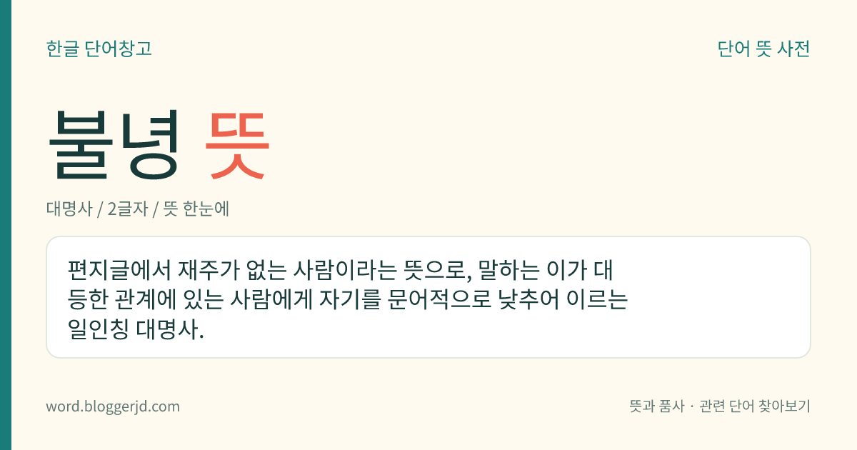불녕 뜻: 편지글에서 재주가 없는 사람이라는 뜻으로, 말하는 이가 대등한 관계에 있는 사람에게 자기를 문어적으로 낮추어 이르는 일인칭 대명사.