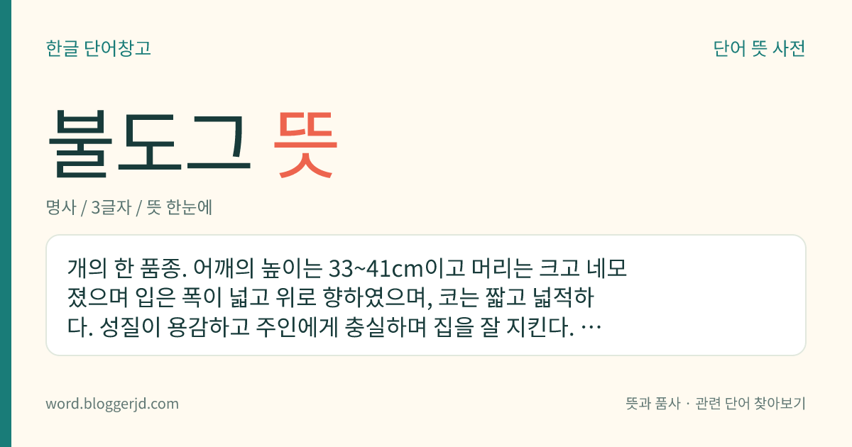 불도그 뜻: 개의 한 품종. 어깨의 높이는 33~41cm이고 머리는 크고 네모졌으며 입은 폭이 넓고 위로 향하였으며, 코는 짧고 넓적하다. 성질이 용감하고 주인에게 충실하며 집을 잘 지킨다. 투견용, 호신용이며 영국이 원산지이다.