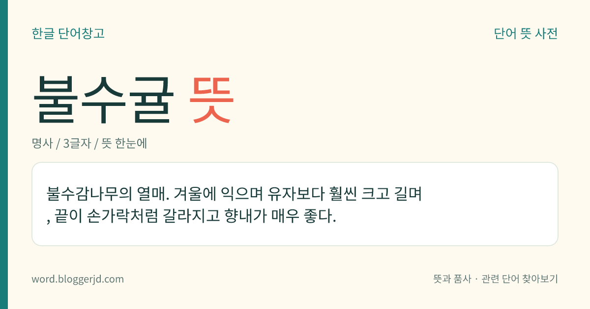 불수귤 뜻: 불수감나무의 열매. 겨울에 익으며 유자보다 훨씬 크고 길며, 끝이 손가락처럼 갈라지고 향내가 매우 좋다.