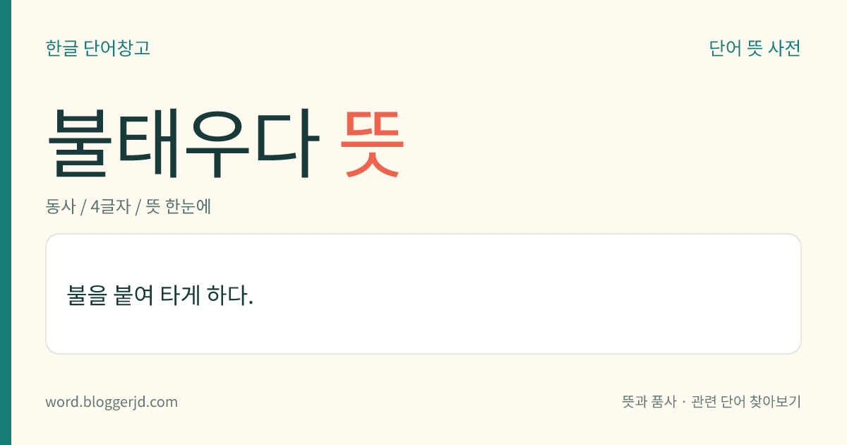 불태우다 뜻: 불을 붙여 타게 하다.