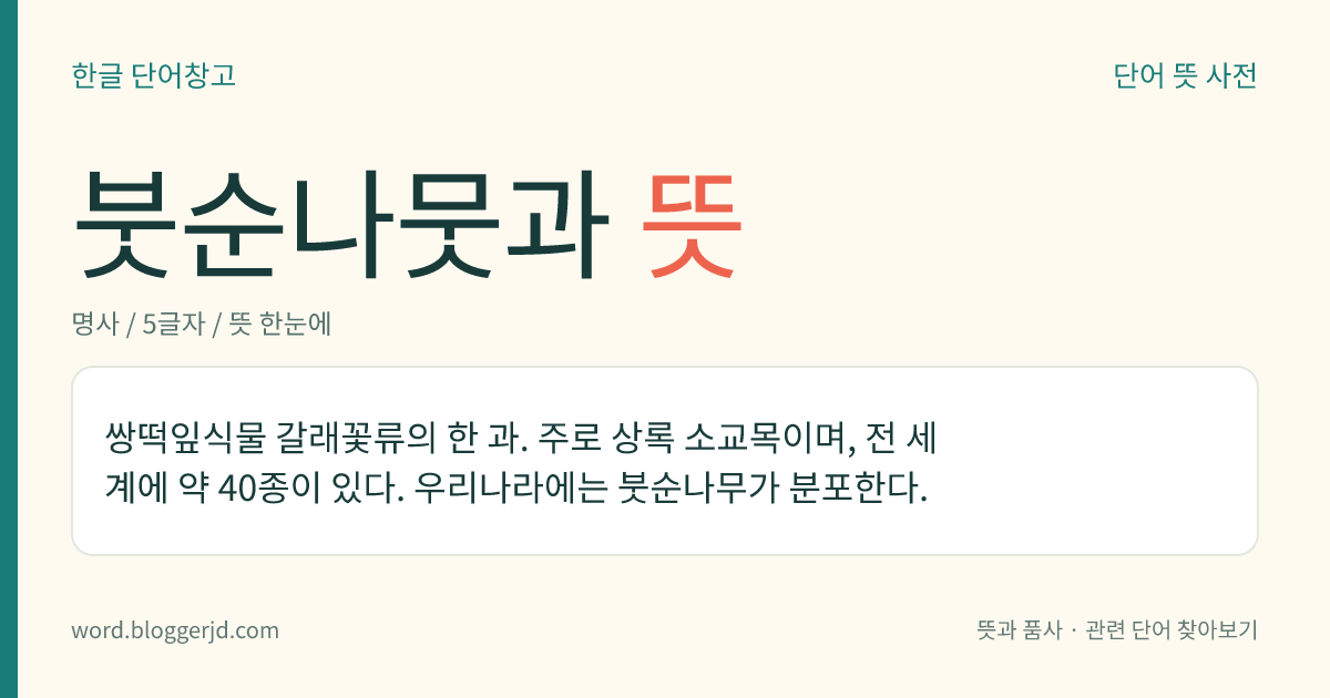 붓순나뭇과 뜻: 쌍떡잎식물 갈래꽃류의 한 과. 주로 상록 소교목이며, 전 세계에 약 40종이 있다. 우리나라에는 붓순나무가 분포한다.