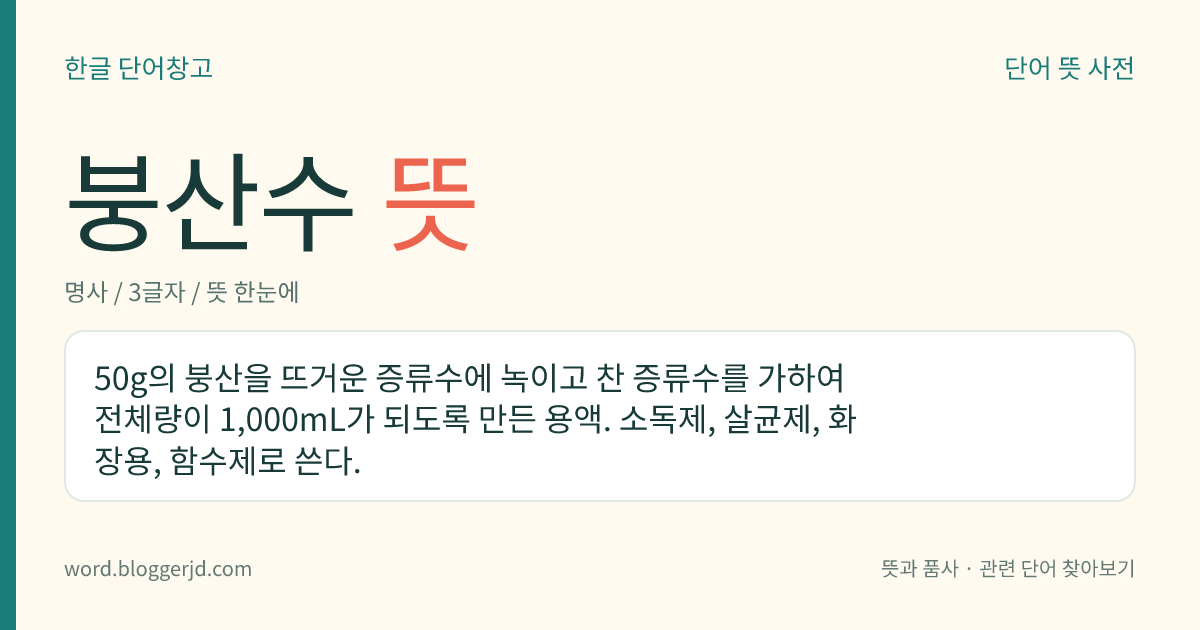 붕산수 뜻: 50g의 붕산을 뜨거운 증류수에 녹이고 찬 증류수를 가하여 전체량이 1,000mL가 되도록 만든 용액. 소독제, 살균제, 화장용, 함수제로 쓴다.