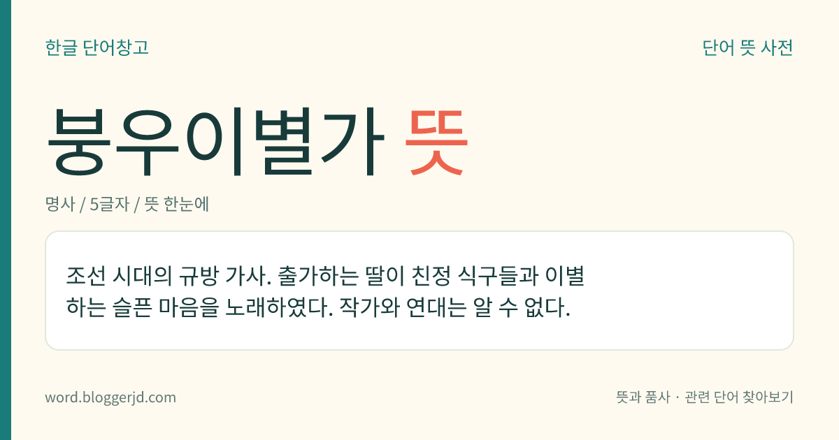 붕우이별가 뜻: 조선 시대의 규방 가사. 출가하는 딸이 친정 식구들과 이별하는 슬픈 마음을 노래하였다. 작가와 연대는 알 수 없다.