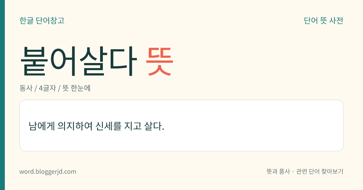 붙어살다 뜻: 남에게 의지하여 신세를 지고 살다.