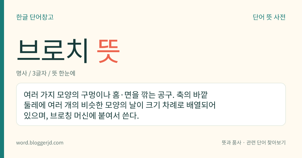 브로치 뜻: 여러 가지 모양의 구멍이나 홈·면을 깎는 공구. 축의 바깥 둘레에 여러 개의 비슷한 모양의 날이 크기 차례로 배열되어 있으며, 브로칭 머신에 붙여서 쓴다.