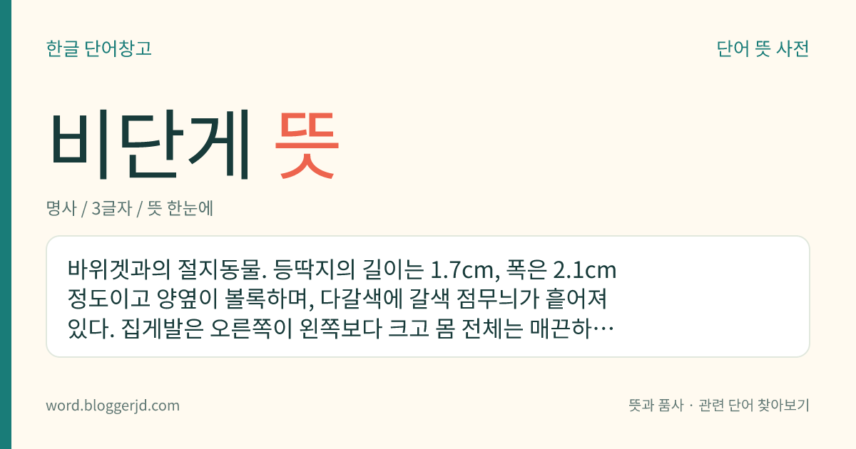 비단게 뜻: 바위겟과의 절지동물. 등딱지의 길이는 1.7cm, 폭은 2.1cm 정도이고 양옆이 볼록하며, 다갈색에 갈색 점무늬가 흩어져 있다. 집게발은 오른쪽이 왼쪽보다 크고 몸 전체는 매끈하다. 물가의 돌 틈에서 서식하는데 한국, 일본 등지에 분포한다.