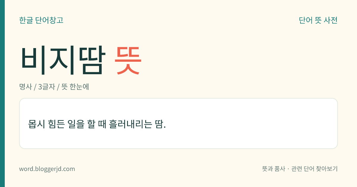 비지땀 뜻: 몹시 힘든 일을 할 때 흘러내리는 땀.