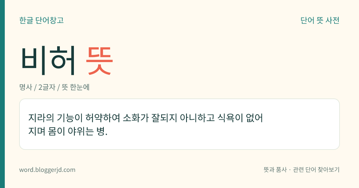 비허 뜻: 지라의 기능이 허약하여 소화가 잘되지 아니하고 식욕이 없어지며 몸이 야위는 병.