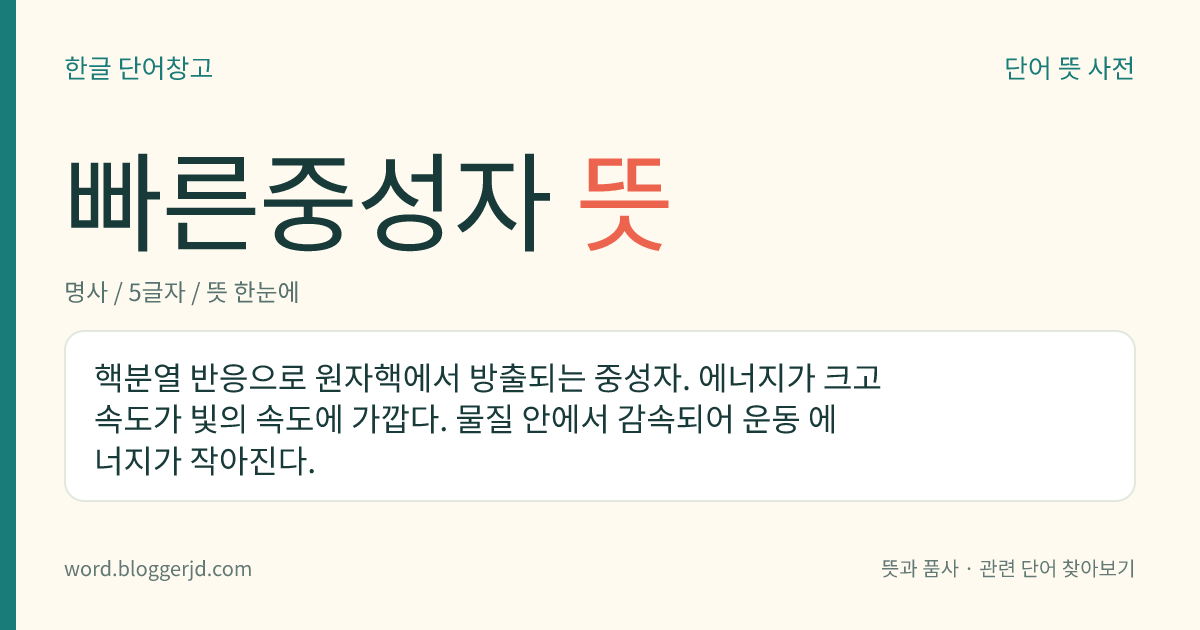 빠른중성자 뜻: 핵분열 반응으로 원자핵에서 방출되는 중성자. 에너지가 크고 속도가 빛의 속도에 가깝다. 물질 안에서 감속되어 운동 에너지가 작아진다.