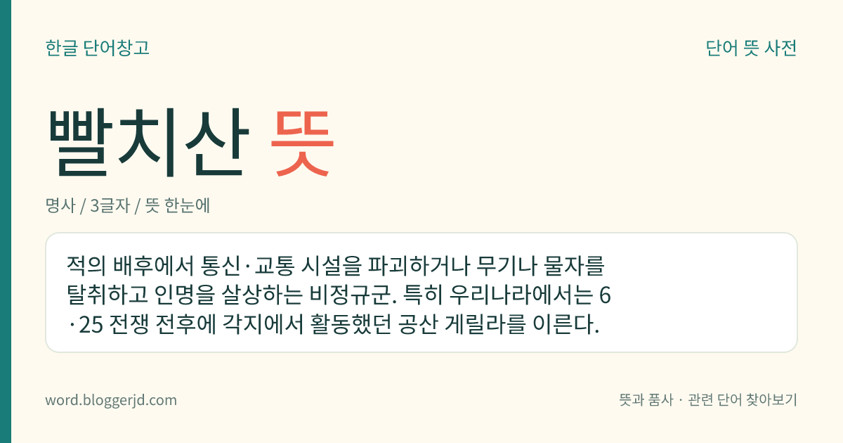 빨치산 뜻: 적의 배후에서 통신·교통 시설을 파괴하거나 무기나 물자를 탈취하고 인명을 살상하는 비정규군. 특히 우리나라에서는 6·25 전쟁 전후에 각지에서 활동했던 공산 게릴라를 이른다.
