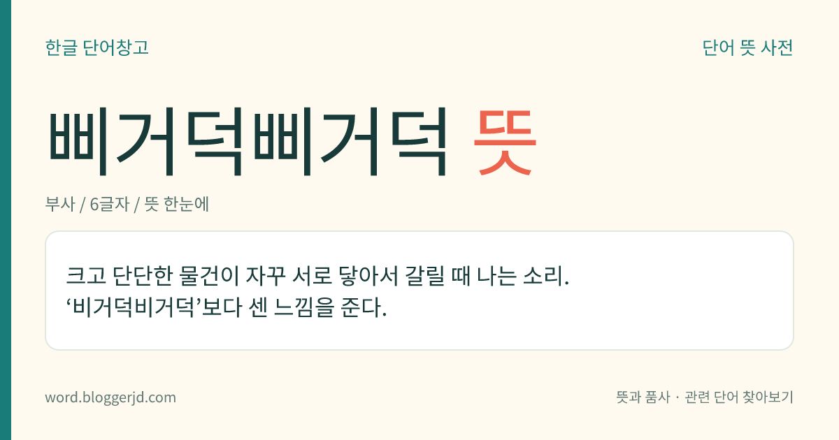 삐거덕삐거덕 뜻: 크고 단단한 물건이 자꾸 서로 닿아서 갈릴 때 나는 소리. ‘비거덕비거덕’보다 센 느낌을 준다.