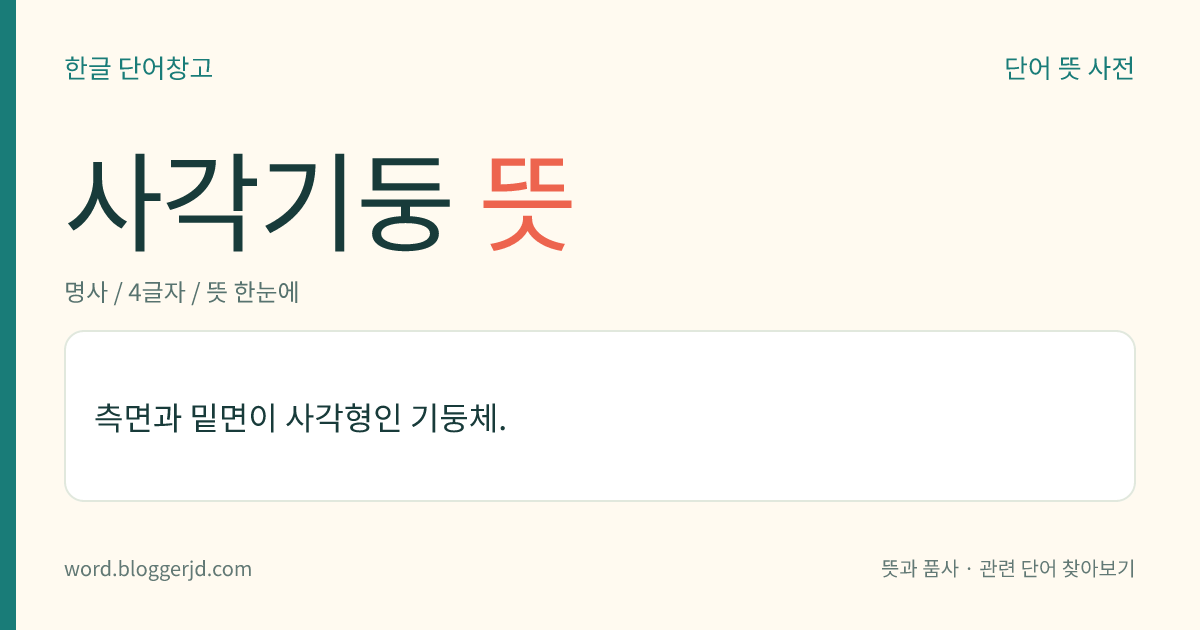 사각기둥 뜻: 측면과 밑면이 사각형인 기둥체.