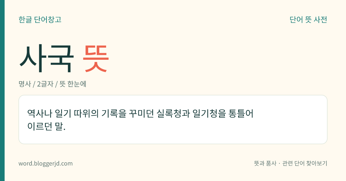 사국 뜻: 역사나 일기 따위의 기록을 꾸미던 실록청과 일기청을 통틀어 이르던 말.