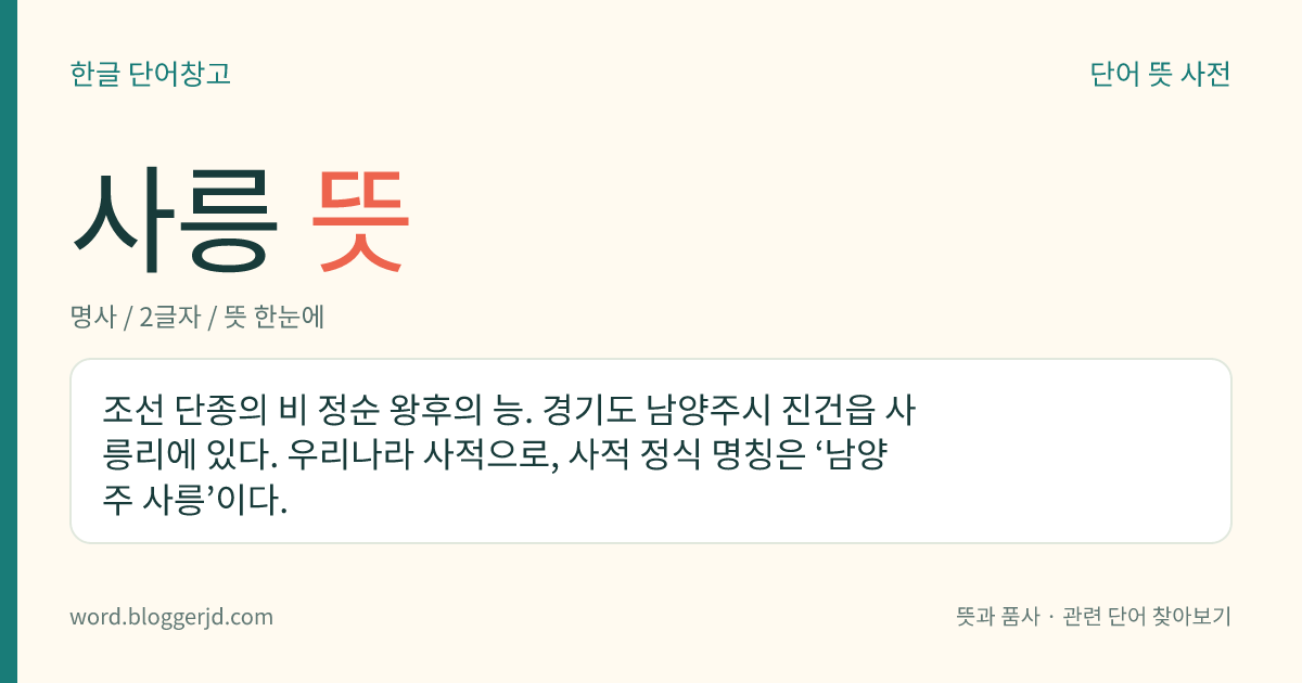 사릉 뜻: 조선 단종의 비 정순 왕후의 능. 경기도 남양주시 진건읍 사릉리에 있다. 우리나라 사적으로, 사적 정식 명칭은 ‘남양주 사릉’이다.