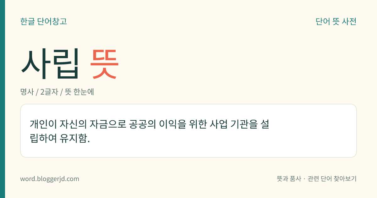 사립 뜻: 개인이 자신의 자금으로 공공의 이익을 위한 사업 기관을 설립하여 유지함.