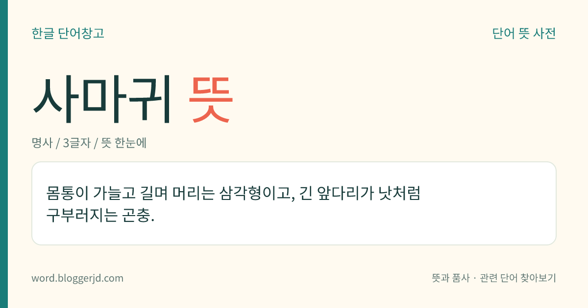 사마귀 뜻: 몸통이 가늘고 길며 머리는 삼각형이고, 긴 앞다리가 낫처럼 구부러지는 곤충.