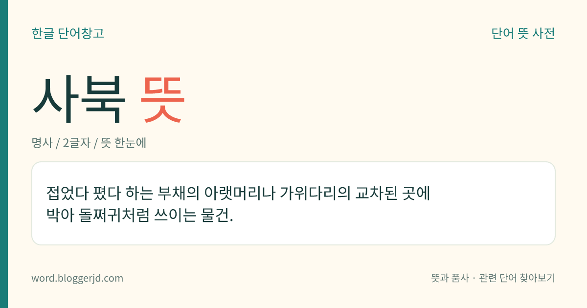사북 뜻: 접었다 폈다 하는 부채의 아랫머리나 가위다리의 교차된 곳에 박아 돌쩌귀처럼 쓰이는 물건.