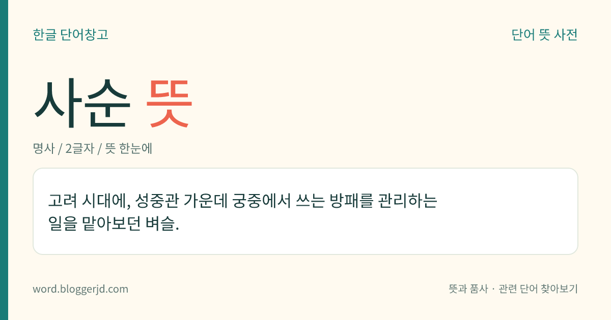 사순 뜻: 고려 시대에, 성중관 가운데 궁중에서 쓰는 방패를 관리하는 일을 맡아보던 벼슬.