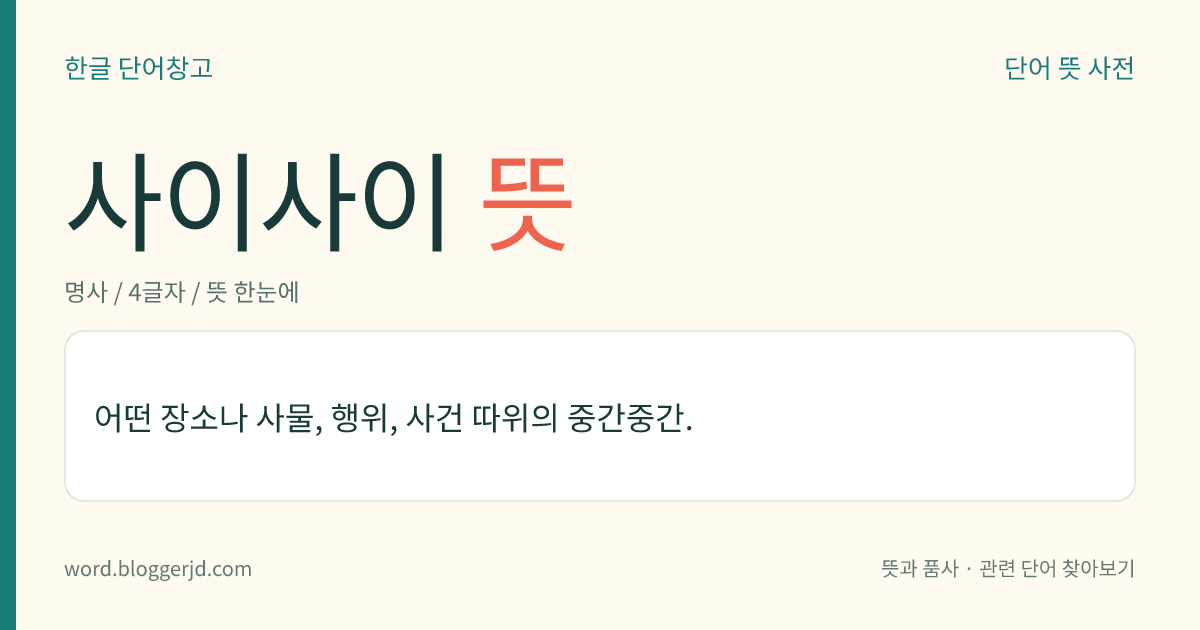 사이사이 뜻: 어떤 장소나 사물, 행위, 사건 따위의 중간중간.