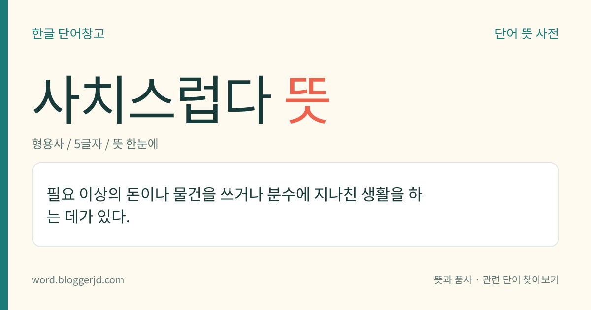 사치스럽다 뜻: 필요 이상의 돈이나 물건을 쓰거나 분수에 지나친 생활을 하는 데가 있다.