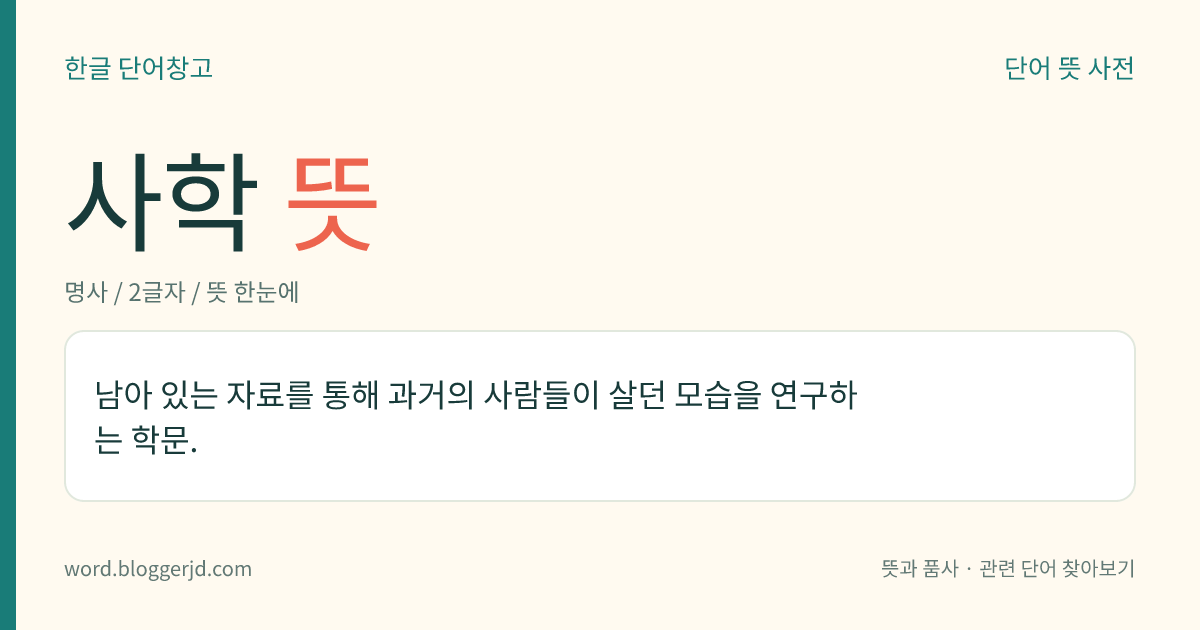 사학 뜻: 남아 있는 자료를 통해 과거의 사람들이 살던 모습을 연구하는 학문.