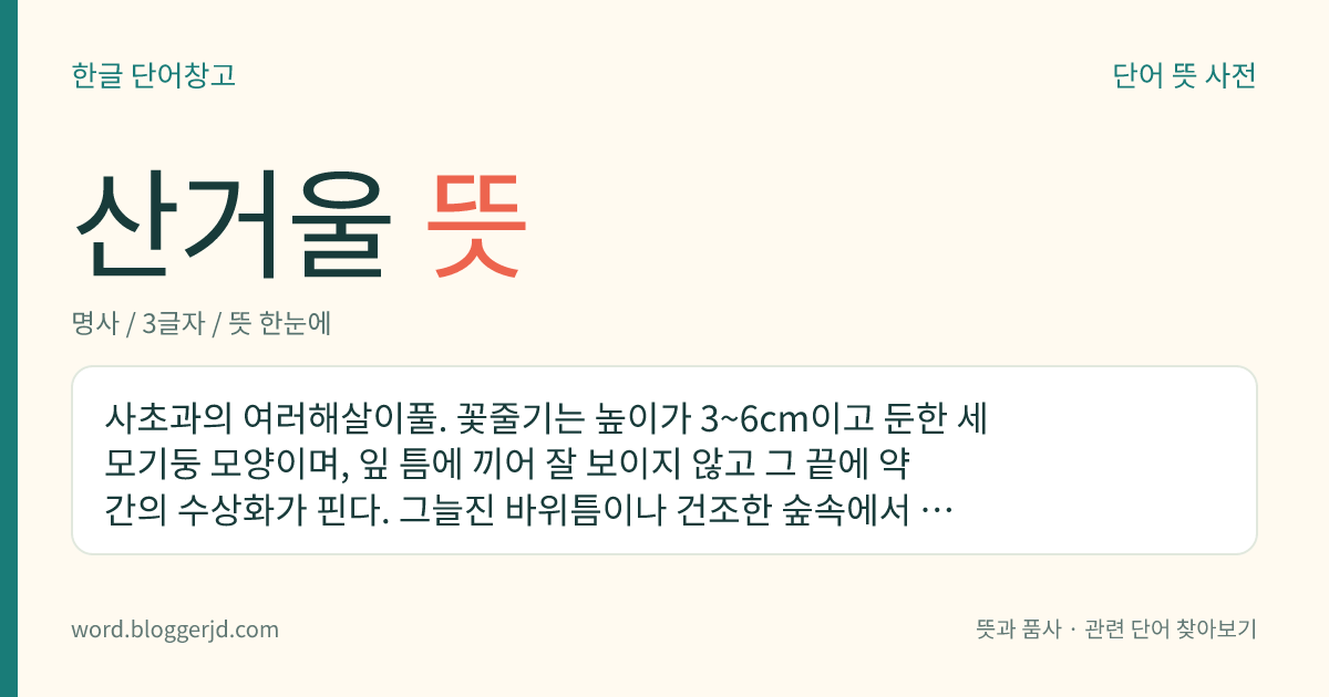 산거울 뜻: 사초과의 여러해살이풀. 꽃줄기는 높이가 3~6cm이고 둔한 세모기둥 모양이며, 잎 틈에 끼어 잘 보이지 않고 그 끝에 약간의 수상화가 핀다. 그늘진 바위틈이나 건조한 숲속에서 자란다.