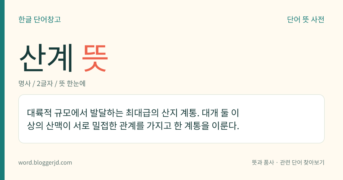 산계 뜻: 대륙적 규모에서 발달하는 최대급의 산지 계통. 대개 둘 이상의 산맥이 서로 밀접한 관계를 가지고 한 계통을 이룬다.