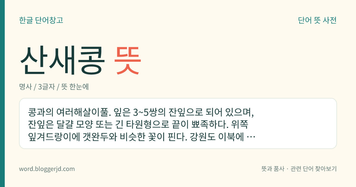 산새콩 뜻: 콩과의 여러해살이풀. 잎은 3~5쌍의 잔잎으로 되어 있으며, 잔잎은 달걀 모양 또는 긴 타원형으로 끝이 뾰족하다. 위쪽 잎겨드랑이에 갯완두와 비슷한 꽃이 핀다. 강원도 이북에 분포한다.
