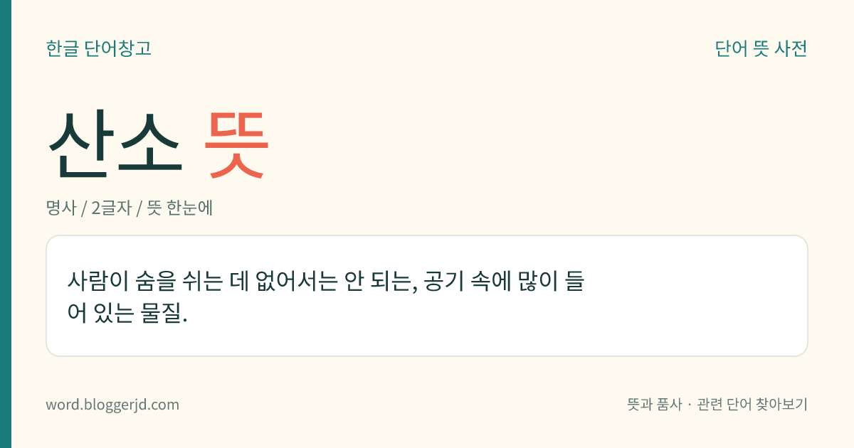 산소 뜻: 사람이 숨을 쉬는 데 없어서는 안 되는, 공기 속에 많이 들어 있는 물질.
