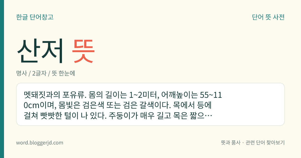산저 뜻: 멧돼짓과의 포유류. 몸의 길이는 1~2미터, 어깨높이는 55~110cm이며, 몸빛은 검은색 또는 검은 갈색이다. 목에서 등에 걸쳐 빳빳한 털이 나 있다. 주둥이가 매우 길고 목은 짧으며 날카로운 엄니가 있다. 잡식성이고 유라시아 대륙 중부·남부의 산림에 분포한다.