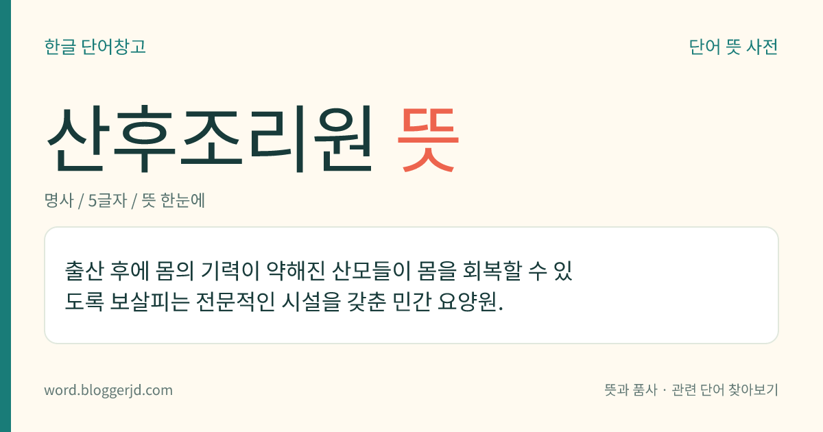 산후조리원 뜻: 출산 후에 몸의 기력이 약해진 산모들이 몸을 회복할 수 있도록 보살피는 전문적인 시설을 갖춘 민간 요양원.